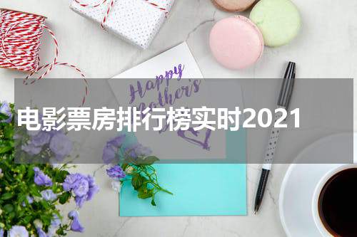 电影票房排行榜实时2021