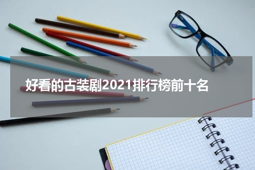 好看的古装剧2021排行榜前十名