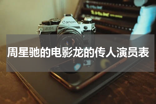 周星驰的电影龙的传人演员表