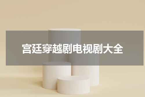 宫廷穿越剧电视剧大全