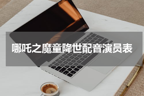 哪吒之魔童降世配音演员表