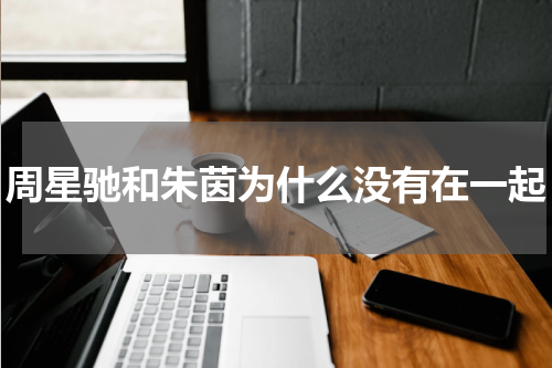 周星驰和朱茵为什么没有在一起