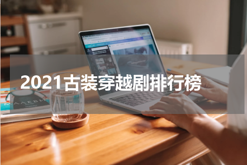 2021古装穿越剧排行榜