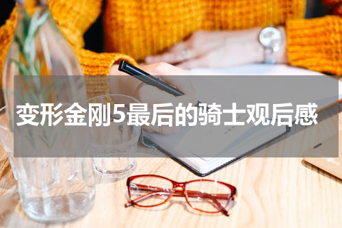 变形金刚5最后的骑士观后感