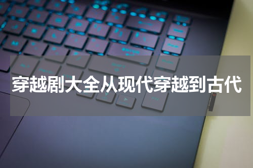 穿越剧大全从现代穿越到古代