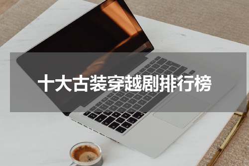 十大古装穿越剧排行榜