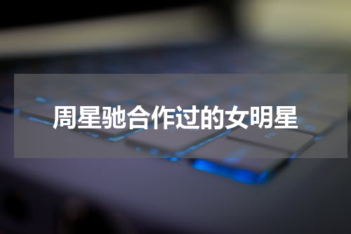 周星驰合作过的女明星
