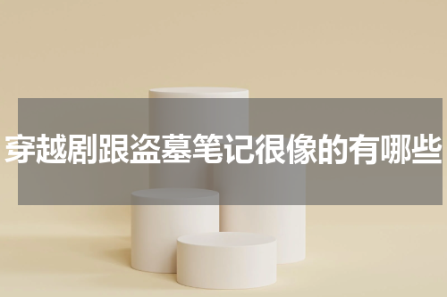 穿越剧跟盗墓笔记很像的有哪些