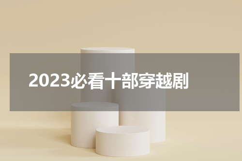 2023必看十部穿越剧