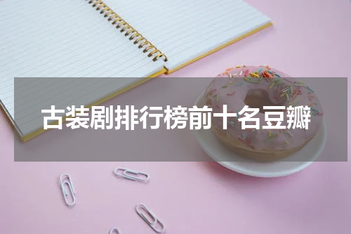 古装剧排行榜前十名豆瓣