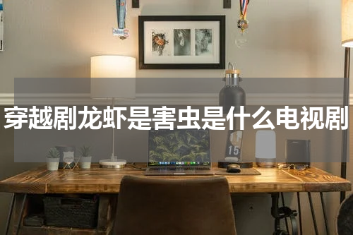 穿越剧龙虾是害虫是什么电视剧