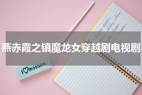 燕赤霞之镇魔龙女穿越剧电视剧