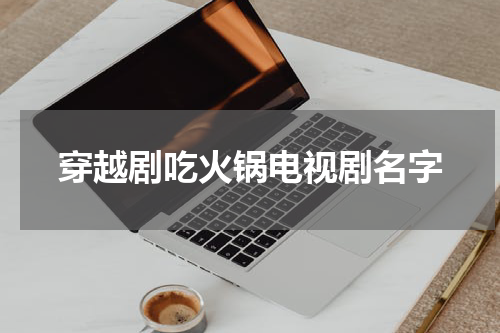 穿越剧吃火锅电视剧名字
