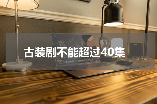 古装剧不能超过40集