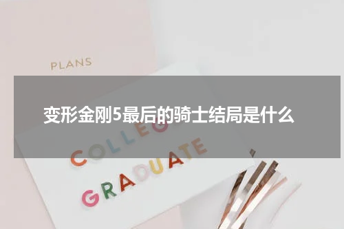 变形金刚5最后的骑士结局是什么
