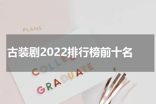 古装剧2022排行榜前十名