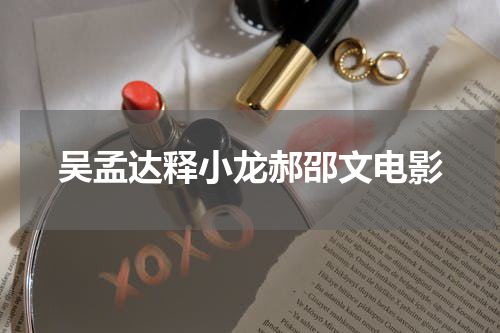 吴孟达释小龙郝邵文电影