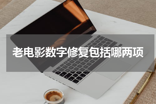 老电影数字修复包括哪两项