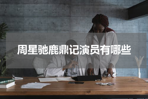 周星驰鹿鼎记演员有哪些