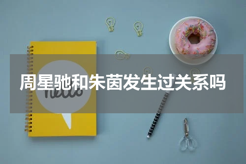周星驰和朱茵发生过关系吗