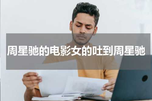 周星驰的电影女的吐到周星驰
