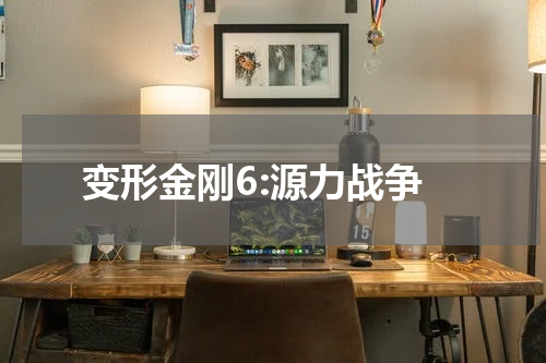变形金刚6:源力战争