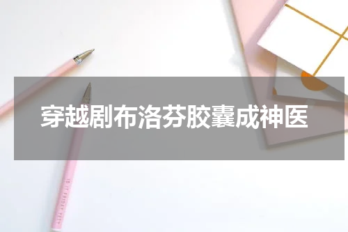 穿越剧布洛芬胶囊成神医