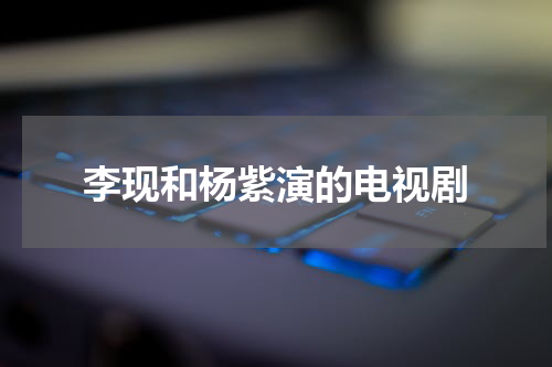 李现和杨紫演的电视剧