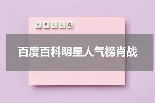 百度百科明星人气榜肖战