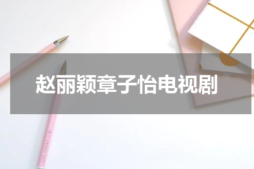 赵丽颖章子怡电视剧