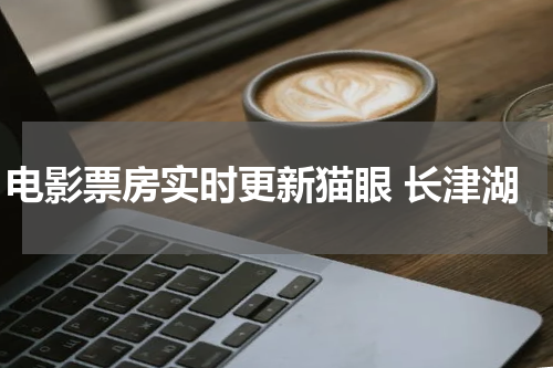 电影票房实时更新猫眼 长津湖