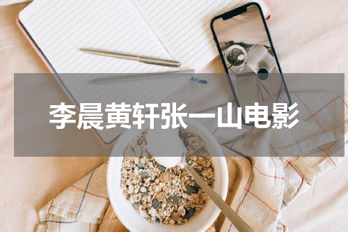 李晨黄轩张一山电影