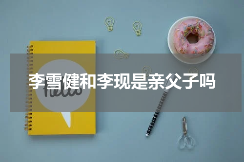 李雪健和李现是亲父子吗