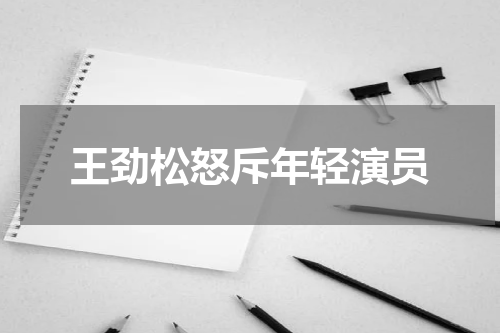 王劲松怒斥年轻演员