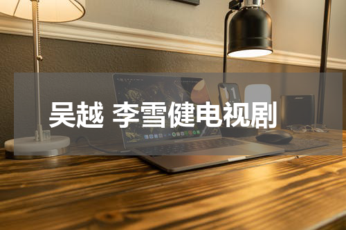 吴越 李雪健电视剧