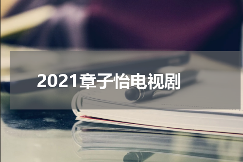 2021章子怡电视剧