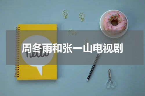 周冬雨和张一山电视剧