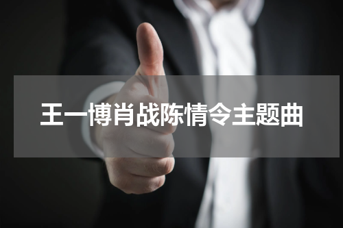 王一博肖战陈情令主题曲