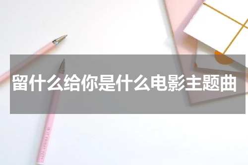 留什么给你是什么电影主题曲