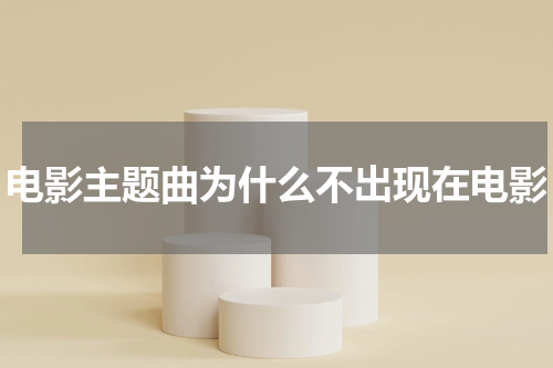 电影主题曲为什么不出现在电影