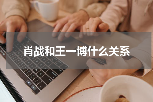 肖战和王一博什么关系