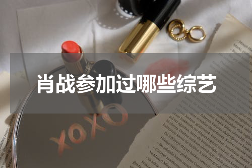 肖战参加过哪些综艺