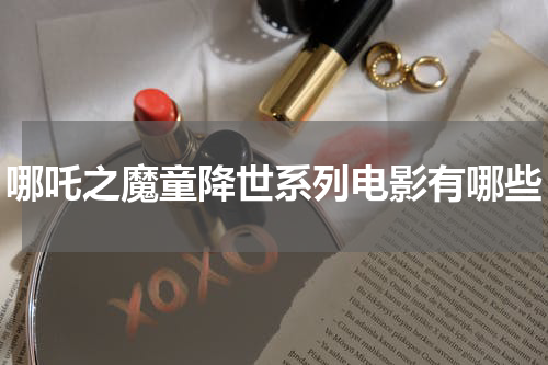 哪吒之魔童降世系列电影有哪些