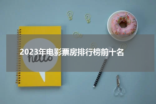 2023年电影票房排行榜前十名