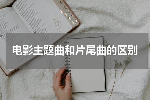 电影主题曲和片尾曲的区别