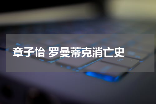 章子怡 罗曼蒂克消亡史 