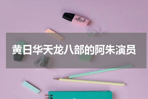 黄日华天龙八部的阿朱演员