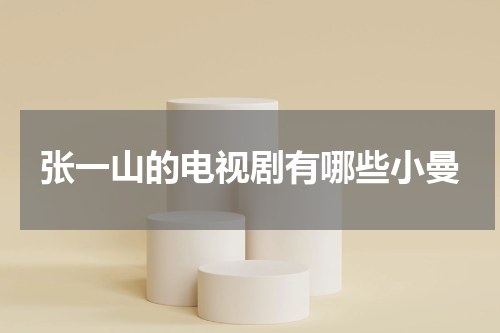 张一山的电视剧有哪些小曼