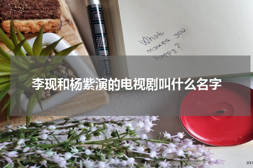李现和杨紫演的电视剧叫什么名字
