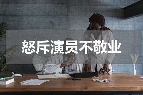 怒斥演员不敬业